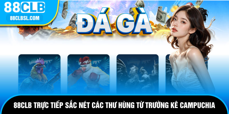 88CLB trực tiếp sắc nét các thư hùng từ trường kê Campuchia